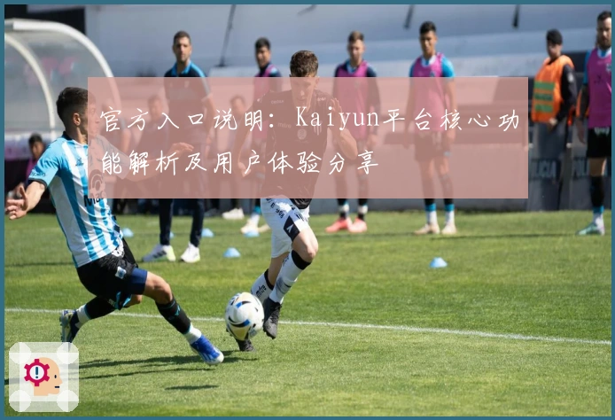 官方入口说明：Kaiyun平台核心功能解析及用户体验分享