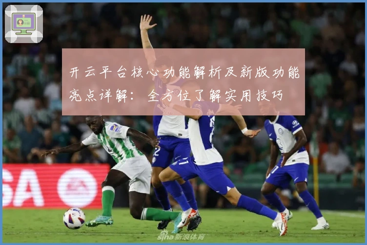 开云平台核心功能解析及新版功能亮点详解：全方位了解实用技巧