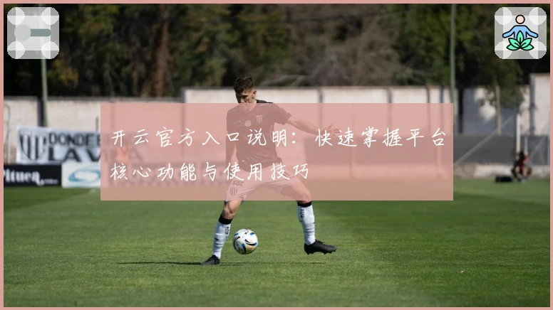 开云官方入口说明：快速掌握平台核心功能与使用技巧