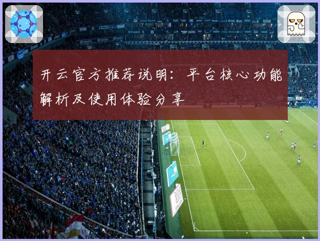 开云官方推荐说明：平台核心功能解析及使用体验分享