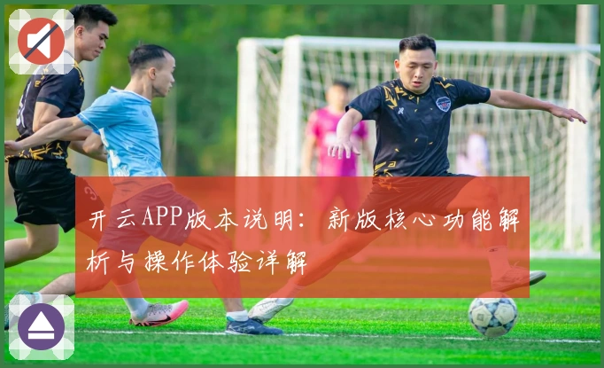 开云APP版本说明：新版核心功能解析与操作体验详解