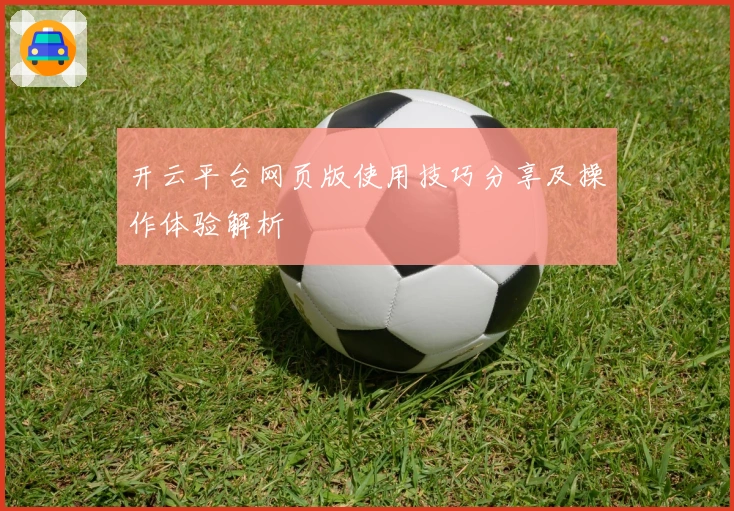 开云平台网页版使用技巧分享及操作体验解析