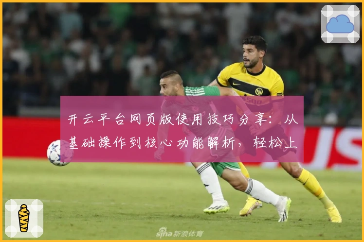 开云平台网页版使用技巧分享：从基础操作到核心功能解析，轻松上手指引