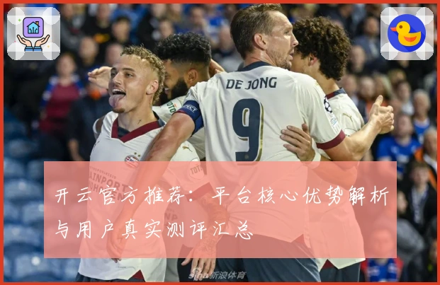 开云官方推荐：平台核心优势解析与用户真实测评汇总
