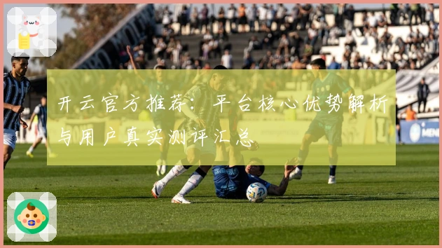 开云官方推荐：平台核心优势解析与用户真实测评汇总