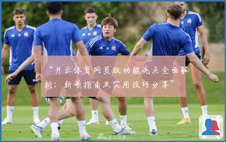“开云体育网页版功能亮点全面解析：新手指南及实用技巧分享”