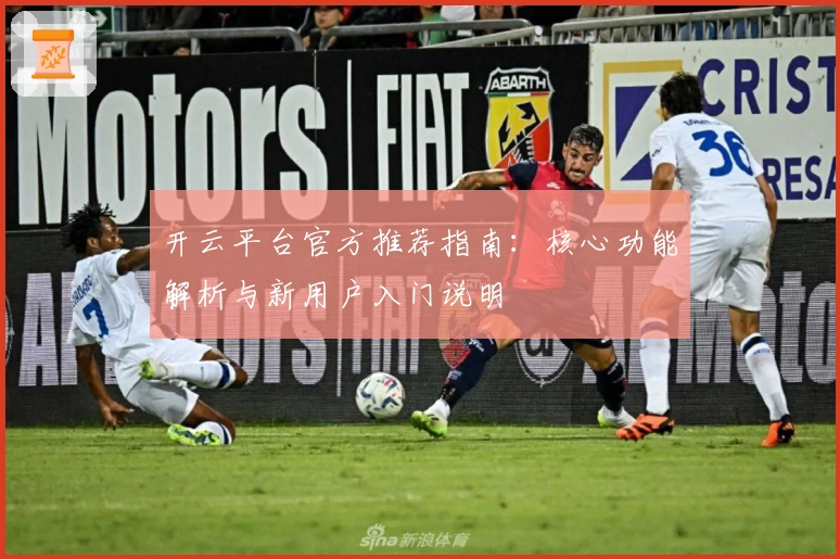 开云平台官方推荐指南：核心功能解析与新用户入门说明